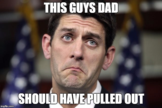 Paul Ryan DERP | THIS GUYS DAD; SHOULD HAVE PULLED OUT | image tagged in paul ryan derp | made w/ Imgflip meme maker