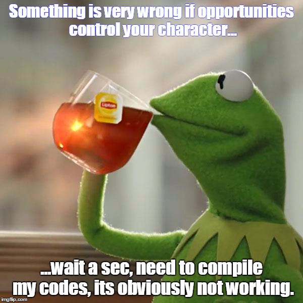 But That's None Of My Business | Something is very wrong if opportunities control your character... ...wait a sec, need to compile my codes, its obviously not working. | image tagged in memes,but thats none of my business,kermit the frog | made w/ Imgflip meme maker