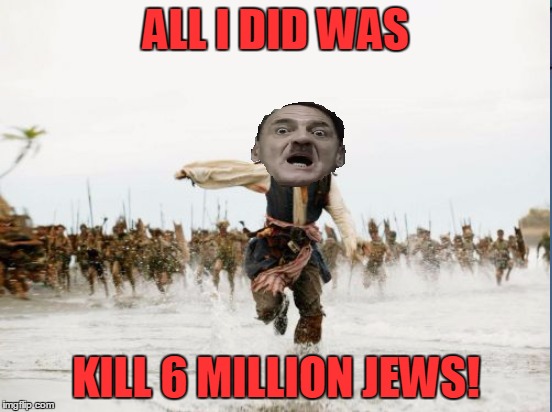 ALL I DID WAS KILL 6 MILLION JEWS! | made w/ Imgflip meme maker