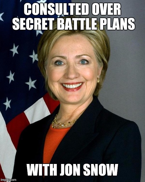 Hillary Clinton Meme | CONSULTED OVER SECRET BATTLE PLANS; WITH JON SNOW | image tagged in hillaryclinton | made w/ Imgflip meme maker