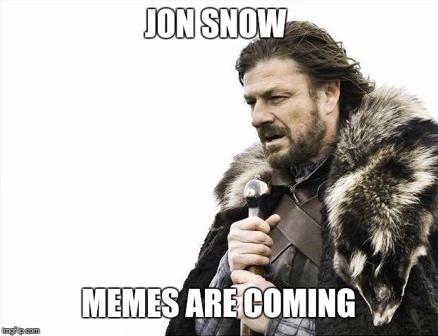 Brace Yourselves X is Coming | JON SNOW; MEMES ARE COMING | image tagged in memes,brace yourselves x is coming | made w/ Imgflip meme maker
