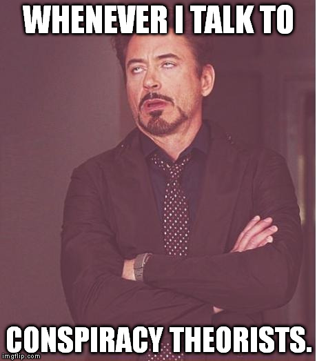 I recently talked to a guy who said he thinks the Orlando shooting was an elaborate hoax. | WHENEVER I TALK TO; CONSPIRACY THEORISTS. | image tagged in memes,face you make robert downey jr | made w/ Imgflip meme maker