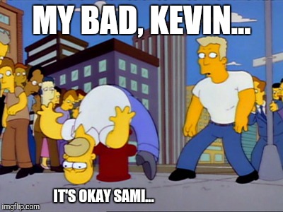 MY BAD, KEVIN... IT'S OKAY SAMI... | made w/ Imgflip meme maker
