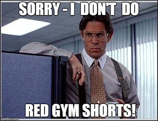 SORRY - I  DON'T  DO RED GYM SHORTS! | made w/ Imgflip meme maker