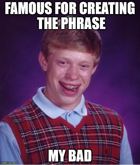 Bad Luck Brian | FAMOUS FOR CREATING THE PHRASE; MY BAD | image tagged in memes,bad luck brian | made w/ Imgflip meme maker