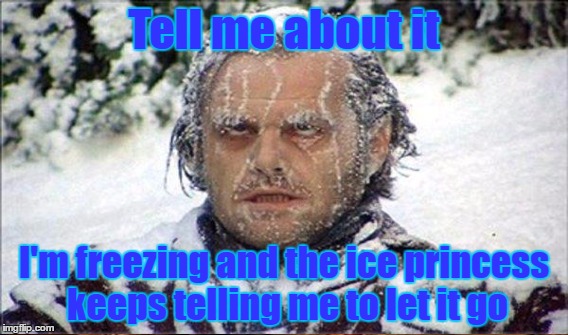 Tell me about it I'm freezing and the ice princess keeps telling me to let it go | made w/ Imgflip meme maker