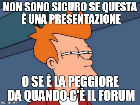 Futurama Fry Meme | NON SONO SICURO SE QUESTA Ãˆ UNA PRESENTAZIONE O SE Ãˆ LA PEGGIORE DA QUANDO C'Ãˆ IL FORUM | image tagged in memes,futurama fry | made w/ Imgflip meme maker