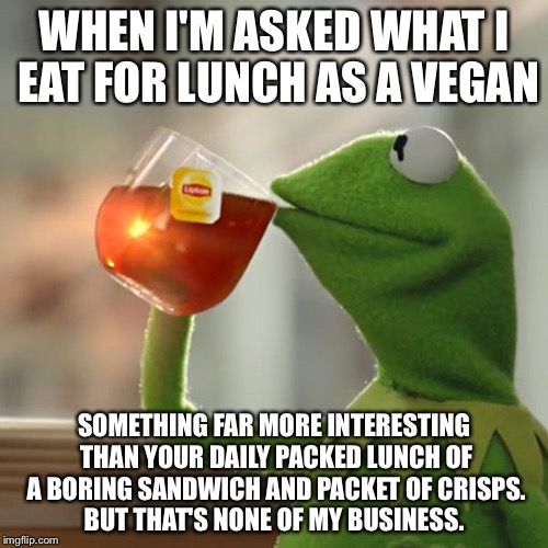 But That's None Of My Business Meme | WHEN I'M ASKED WHAT I EAT FOR LUNCH AS A VEGAN; SOMETHING FAR MORE INTERESTING THAN YOUR DAILY PACKED LUNCH OF A BORING SANDWICH AND PACKET OF CRISPS. BUT THAT'S NONE OF MY BUSINESS. | image tagged in memes,but thats none of my business,kermit the frog | made w/ Imgflip meme maker