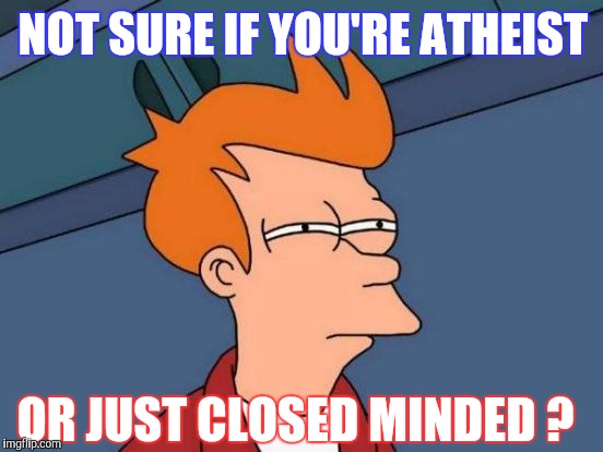 Futurama Fry | NOT SURE IF YOU'RE ATHEIST; OR JUST CLOSED MINDED ? | image tagged in memes,futurama fry | made w/ Imgflip meme maker