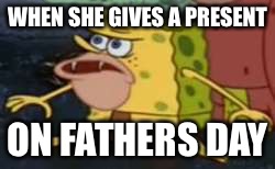 Spongegar | WHEN SHE GIVES A PRESENT; ON FATHERS DAY | image tagged in spongegar meme | made w/ Imgflip meme maker