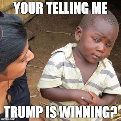 Third World Skeptical Kid | YOUR TELLING ME; TRUMP IS WINNING? | image tagged in memes,third world skeptical kid | made w/ Imgflip meme maker