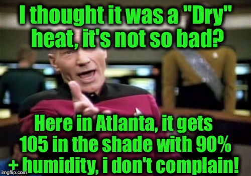 Picard Wtf Meme | I thought it was a "Dry" heat, it's not so bad? Here in Atlanta, it gets 105 in the shade with 90% + humidity, i don't complain! | image tagged in memes,picard wtf | made w/ Imgflip meme maker