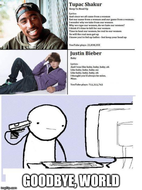 Justin Bieber is better? Someone shoot me. | GOODBYE, WORLD | image tagged in memes,justin bieber,tupac,youtube,music | made w/ Imgflip meme maker