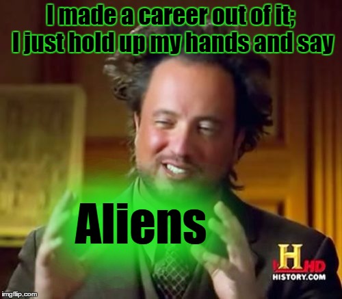 Ancient Aliens Meme | I made a career out of it; I just hold up my hands and say Aliens | image tagged in memes,ancient aliens | made w/ Imgflip meme maker