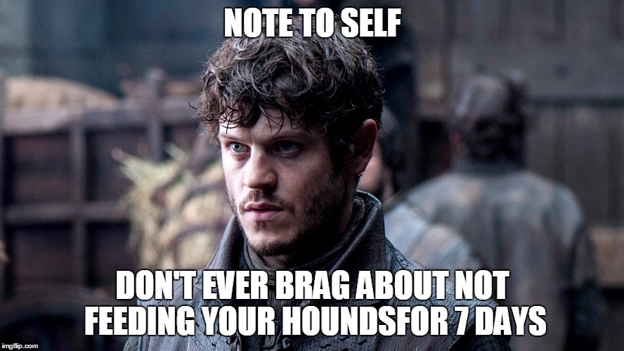 Ramsey Bolton | NOTE TO SELF; DON'T EVER BRAG ABOUT NOT FEEDING YOUR HOUNDSFOR 7 DAYS | image tagged in ramsey bolton | made w/ Imgflip meme maker