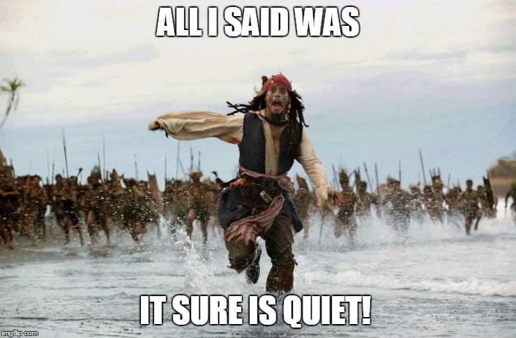 pirates | ALL I SAID WAS; IT SURE IS QUIET! | image tagged in pirates | made w/ Imgflip meme maker