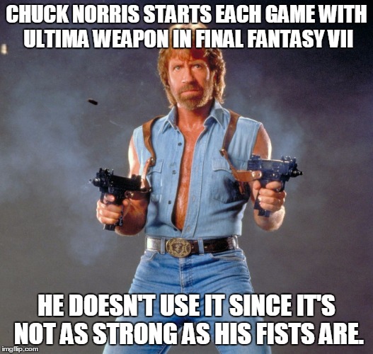Chuck Norris Guns | CHUCK NORRIS STARTS EACH GAME WITH ULTIMA WEAPON IN FINAL FANTASY VII; HE DOESN'T USE IT SINCE IT'S NOT AS STRONG AS HIS FISTS ARE. | image tagged in chuck norris | made w/ Imgflip meme maker