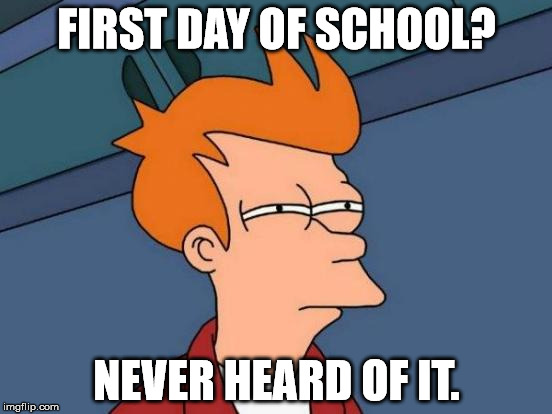 Futurama Fry Meme | FIRST DAY OF SCHOOL? NEVER HEARD OF IT. | image tagged in memes,futurama fry | made w/ Imgflip meme maker