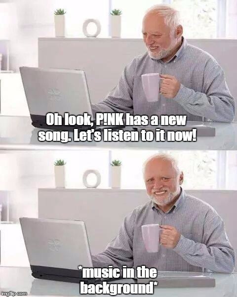 #WhereHaveYouBeenP!nk | Oh look, P!NK has a new song. Let's listen to it now! *music in the background* | image tagged in memes,hide the pain harold,pnk,song,listen,music | made w/ Imgflip meme maker