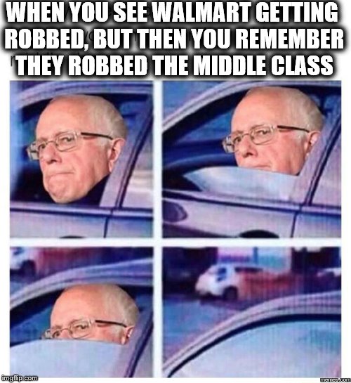 He's Never Gonna Give You Up, Never Gonna Let You Down | WHEN YOU SEE WALMART GETTING ROBBED, BUT THEN YOU REMEMBER THEY ROBBED THE MIDDLE CLASS | image tagged in bernie sanders,walmart,bernie_sanders | made w/ Imgflip meme maker
