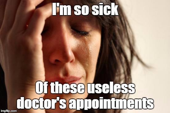 First World Problems Meme | I'm so sick; Of these useless doctor's appointments | image tagged in memes,first world problems,trhtimmy,misleading fwp | made w/ Imgflip meme maker