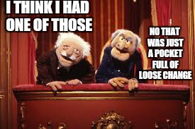 erection... |  I THINK I HAD ONE OF THOSE; NO THAT WAS JUST A POCKET FULL OF LOOSE CHANGE | image tagged in memes,muppets,prince albert,viagra,first date,life | made w/ Imgflip meme maker