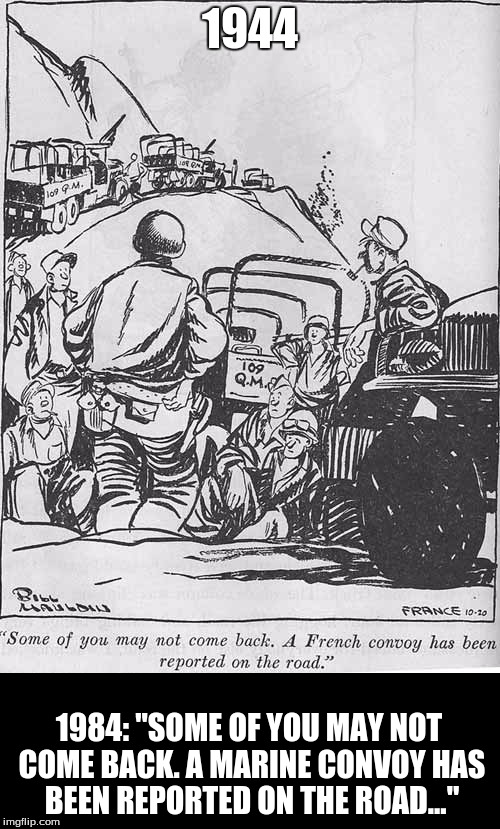 1944; 1984: "SOME OF YOU MAY NOT COME BACK. A MARINE CONVOY HAS BEEN REPORTED ON THE ROAD..." | image tagged in military,humor | made w/ Imgflip meme maker