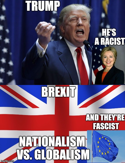 Globalism vs. Nationalism | TRUMP; HE'S A RACIST; BREXIT; AND THEY'RE FASCIST; NATIONALISM VS. GLOBALISM | image tagged in brexit,trump,european union,hillary | made w/ Imgflip meme maker