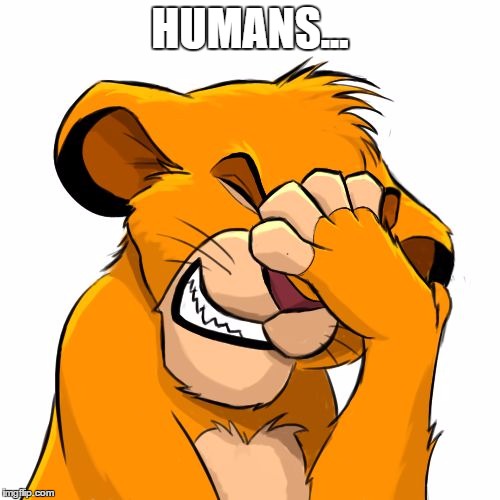 Oh come on! | HUMANS... | image tagged in simba,facepalm,simbalm | made w/ Imgflip meme maker