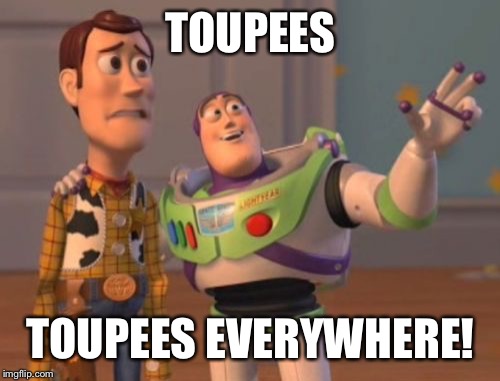 X, X Everywhere Meme | TOUPEES TOUPEES EVERYWHERE! | image tagged in memes,x x everywhere | made w/ Imgflip meme maker