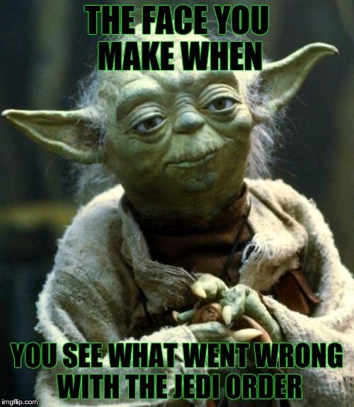 Thinkin yoda | THE FACE YOU MAKE WHEN; YOU SEE WHAT WENT WRONG WITH THE JEDI ORDER | image tagged in memes,star wars yoda,jedi | made w/ Imgflip meme maker
