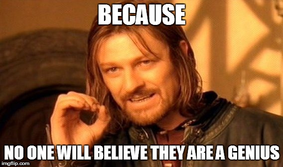 One Does Not Simply Meme | BECAUSE NO ONE WILL BELIEVE THEY ARE A GENIUS | image tagged in memes,one does not simply | made w/ Imgflip meme maker