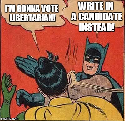 Batman Slapping Robin Meme | I'M GONNA VOTE LIBERTARIAN! WRITE IN A CANDIDATE INSTEAD! | image tagged in memes,batman slapping robin | made w/ Imgflip meme maker