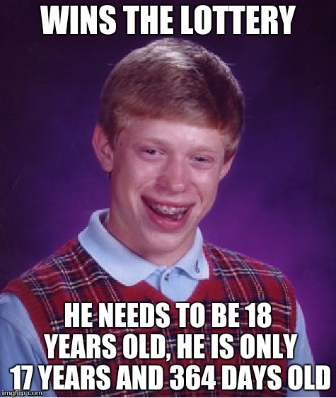 lottery | WINS THE LOTTERY; HE NEEDS TO BE 18 YEARS OLD, HE IS ONLY 17 YEARS AND 364 DAYS OLD | image tagged in memes,bad luck brian | made w/ Imgflip meme maker