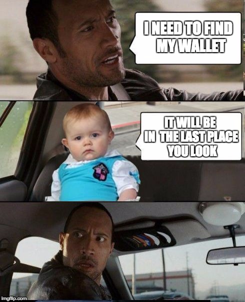 The Rock Driving Dad Joke Baby | I NEED TO FIND 
MY WALLET; IT WILL BE IN 
THE LAST
PLACE 
YOU LOOK | image tagged in the rock driving dad joke baby | made w/ Imgflip meme maker