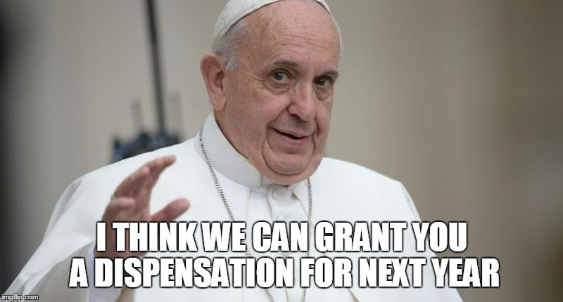 I THINK WE CAN GRANT YOU A DISPENSATION FOR NEXT YEAR | made w/ Imgflip meme maker