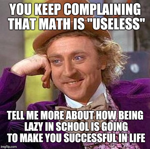 Creepy Condescending Wonka Meme | YOU KEEP COMPLAINING THAT MATH IS "USELESS" TELL ME MORE ABOUT HOW BEING LAZY IN SCHOOL IS GOING TO MAKE YOU SUCCESSFUL IN LIFE | image tagged in memes,creepy condescending wonka | made w/ Imgflip meme maker