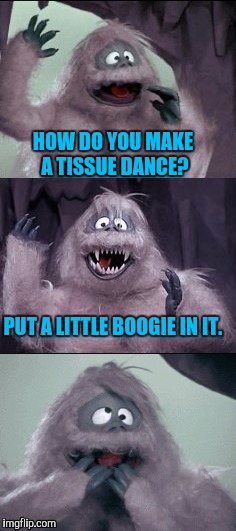 Bumble's Joke | HOW DO YOU MAKE A TISSUE DANCE? PUT A LITTLE BOOGIE IN IT. | image tagged in bumble's joke | made w/ Imgflip meme maker