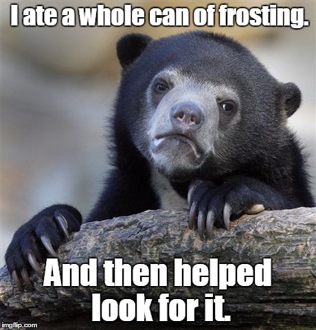 Confession Bear Meme | I ate a whole can of frosting. And then helped look for it. | image tagged in memes,confession bear | made w/ Imgflip meme maker