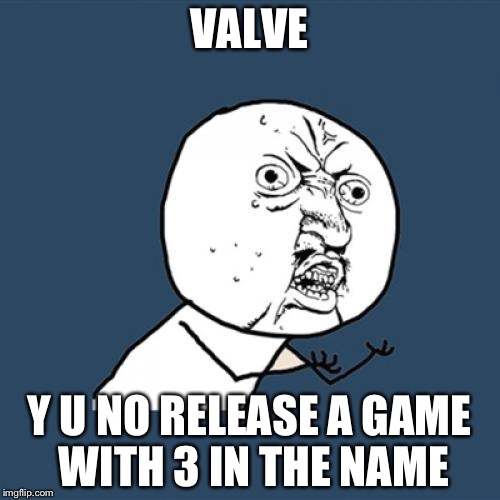 Y U No | VALVE; Y U NO RELEASE A GAME WITH 3 IN THE NAME | image tagged in memes,y u no | made w/ Imgflip meme maker