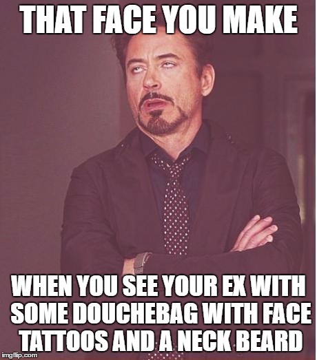 Face You Make Robert Downey Jr Meme | THAT FACE YOU MAKE; WHEN YOU SEE YOUR EX WITH SOME DOUCHEBAG WITH FACE TATTOOS AND A NECK BEARD | image tagged in memes,face you make robert downey jr | made w/ Imgflip meme maker