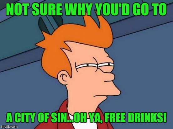Futurama Fry Meme | NOT SURE WHY YOU'D GO TO A CITY OF SIN...OH YA, FREE DRINKS! | image tagged in memes,futurama fry | made w/ Imgflip meme maker