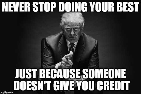 Donald Trump Thug Life | NEVER STOP DOING YOUR BEST; JUST BECAUSE SOMEONE DOESN'T GIVE YOU CREDIT | image tagged in donald trump thug life | made w/ Imgflip meme maker
