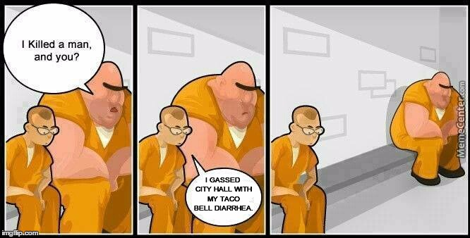 Get as far away as you can. | I GASSED CITY HALL WITH MY TACO BELL DIARRHEA. | image tagged in memes,prison,taco bell | made w/ Imgflip meme maker