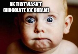Worried baby | OK THAT WASN'T CHOCOLATE ICE CREAM! | image tagged in worried baby | made w/ Imgflip meme maker