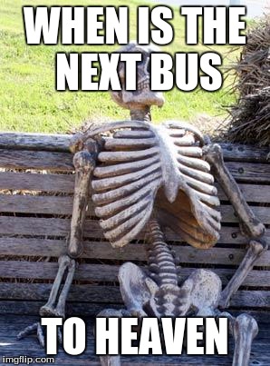 Waiting Skeleton | WHEN IS THE NEXT BUS; TO HEAVEN | image tagged in memes,waiting skeleton | made w/ Imgflip meme maker