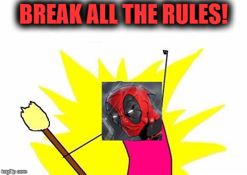 Pretty bad editing, I know. I did it on paint in like 1 minute. | BREAK ALL THE RULES! | image tagged in memes,x all the y,deadpool,funny | made w/ Imgflip meme maker