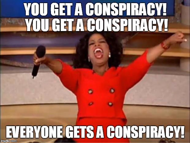 Oprah You Get A Meme | YOU GET A CONSPIRACY! YOU GET A CONSPIRACY! EVERYONE GETS A CONSPIRACY! | image tagged in memes,oprah you get a | made w/ Imgflip meme maker