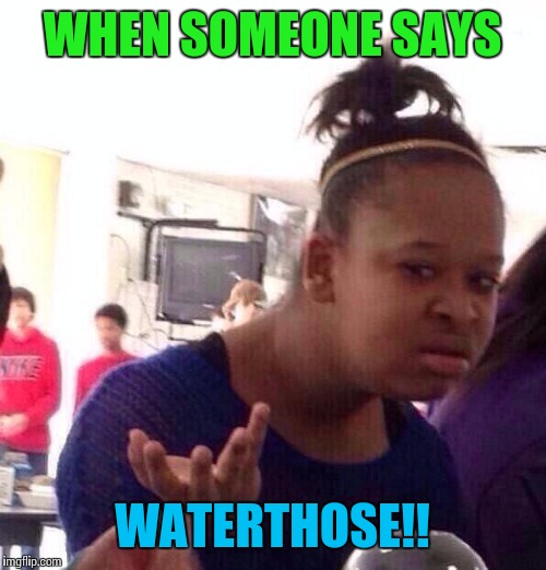 Black Girl Wat | WHEN SOMEONE SAYS; WATERTHOSE!! | image tagged in memes,black girl wat | made w/ Imgflip meme maker