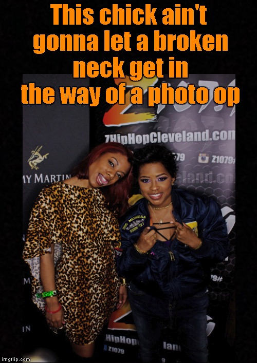 Photo Op.... | This chick ain't gonna let a broken neck get in the way of a photo op | image tagged in funny memes,neck,broken | made w/ Imgflip meme maker
